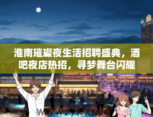淮南璀璨夜生活招聘盛典，酒吧夜店热招，寻梦舞台闪耀自我