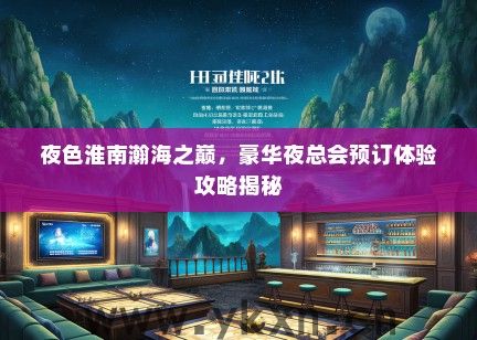 夜色淮南瀚海之巅，豪华夜总会预订体验攻略揭秘