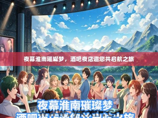 夜幕淮南璀璨梦，酒吧夜店邀您共启航之旅