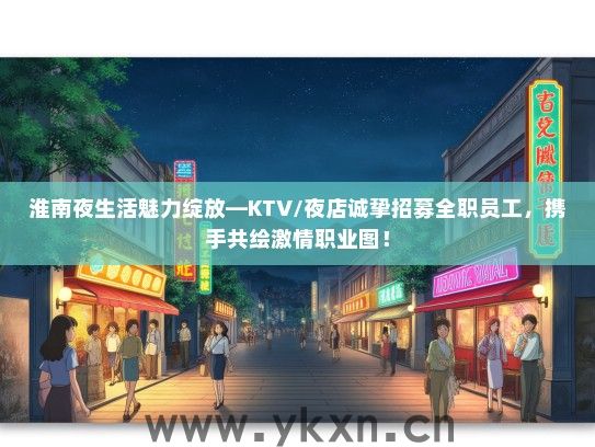 淮南夜生活魅力绽放—KTV/夜店诚挚招募全职员工，携手共绘激情职业图！