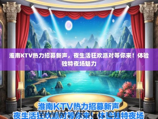 淮南KTV热力招募新声，夜生活狂欢派对等你来！体验独特夜场魅力