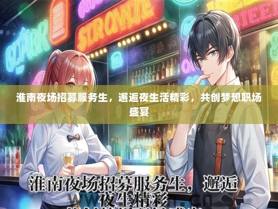 淮南夜场招募服务生，邂逅夜生活精彩，共创梦想职场盛宴