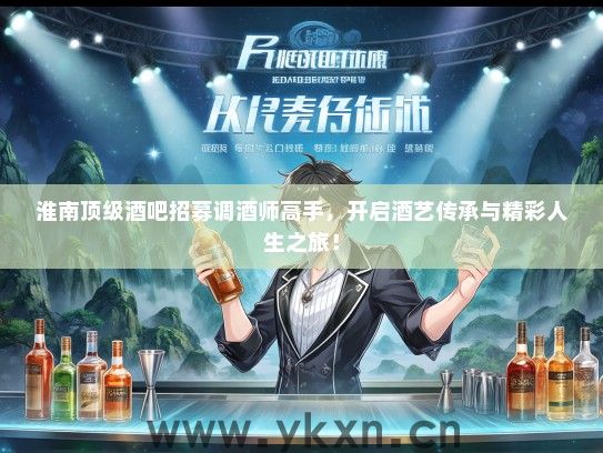 淮南顶级酒吧招募调酒师高手，开启酒艺传承与精彩人生之旅！