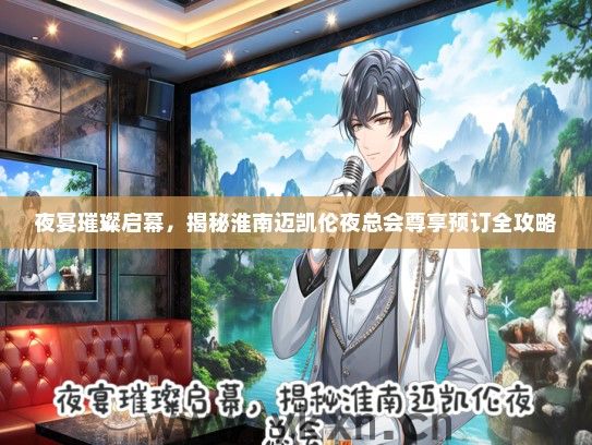夜宴璀璨启幕，揭秘淮南迈凯伦夜总会尊享预订全攻略