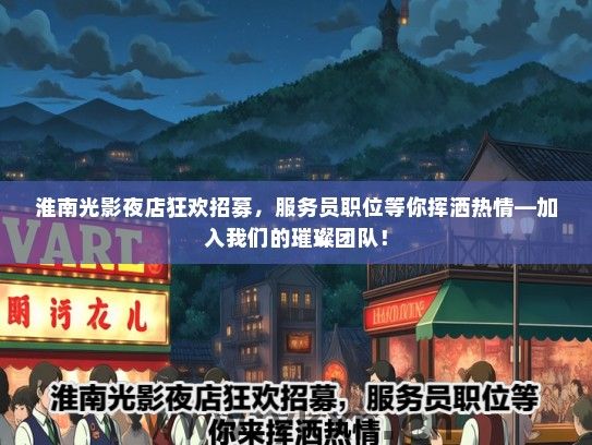 淮南光影夜店狂欢招募，服务员职位等你挥洒热情—加入我们的璀璨团队！