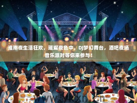 淮南夜生活狂欢，璀璨夜色中，DJ梦幻舞台，酒吧夜场音乐派对等你来参与！