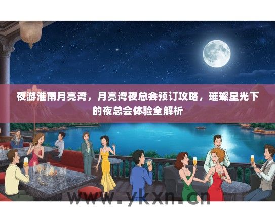 夜游淮南月亮湾，月亮湾夜总会预订攻略，璀璨星光下的夜总会体验全解析