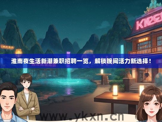 淮南夜生活新潮兼职招聘一览，解锁晚间活力新选择！