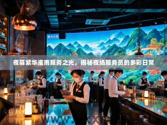 夜幕繁华淮南服务之光,揭秘夜场服务员的多彩日常 夜幕繁华淮南服务之光,揭秘夜场服务员的多彩日常