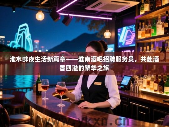 淮水畔夜生活新篇章——淮南酒吧招聘服务员,共赴酒香四溢的繁华之旅 淮水畔夜生活新篇章——淮南酒吧招聘服务员,共赴酒香四溢的繁华之旅