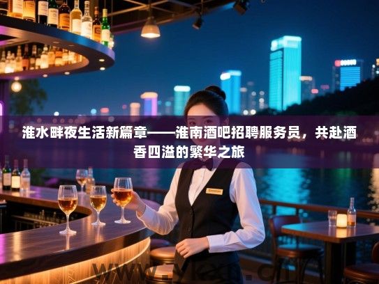 淮水畔夜生活新篇章——淮南酒吧招聘服务员,共赴酒香四溢的繁华之旅 淮水畔夜生活新篇章——淮南酒吧招聘服务员,共赴酒香四溢的繁华之旅